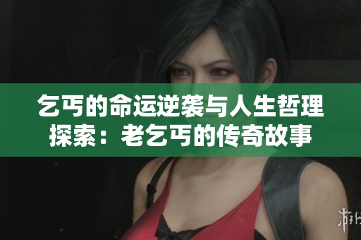 乞丐的命运逆袭与人生哲理探索：老乞丐的传奇故事