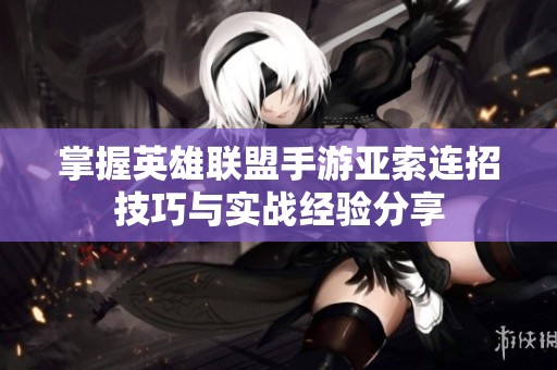 掌握英雄联盟手游亚索连招技巧与实战经验分享