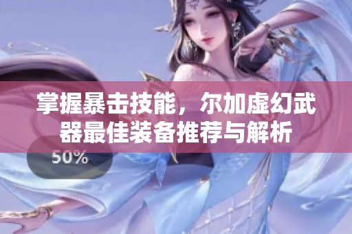 掌握暴击技能，尔加虚幻武器最佳装备推荐与解析