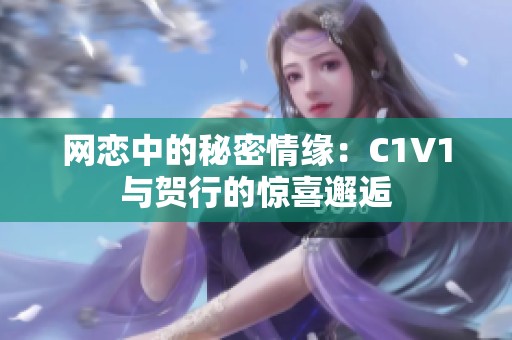 网恋中的秘密情缘：C1V1与贺行的惊喜邂逅
