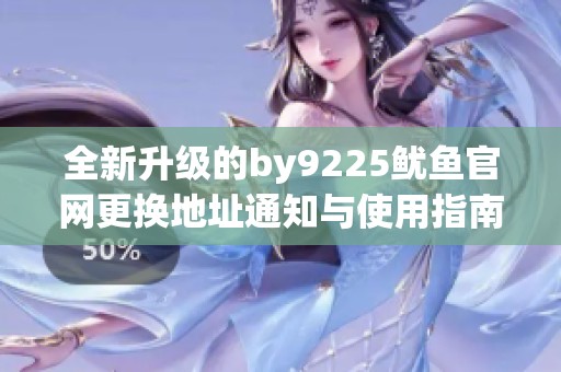 全新升级的by9225鱿鱼官网更换地址通知与使用指南