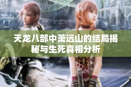 天龙八部中萧远山的结局揭秘与生死真相分析