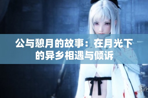 公与憩月的故事：在月光下的异乡相遇与倾诉