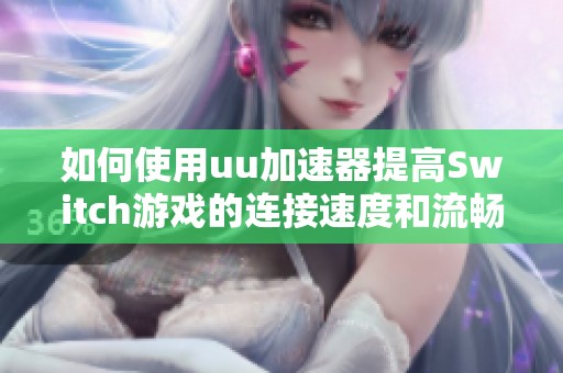 如何使用uu加速器提高Switch游戏的连接速度和流畅度