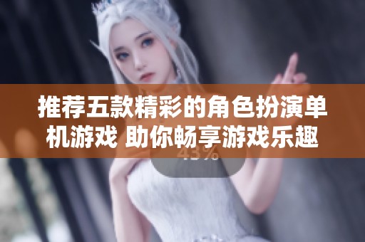 推荐五款精彩的角色扮演单机游戏 助你畅享游戏乐趣