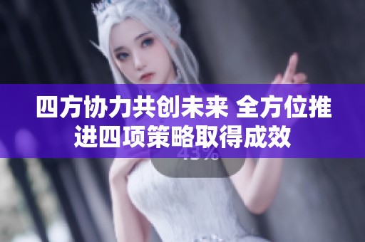 四方协力共创未来 全方位推进四项策略取得成效
