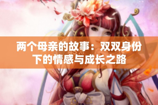 两个母亲的故事：双双身份下的情感与成长之路