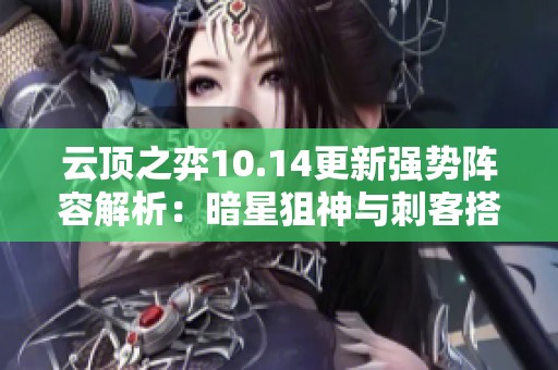 云顶之弈10.14更新强势阵容解析：暗星狙神与刺客搭配攻略