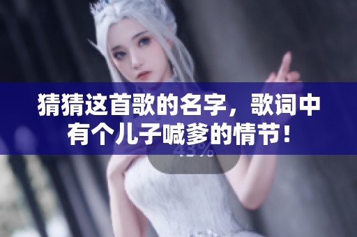 猜猜这首歌的名字，歌词中有个儿子喊爹的情节！