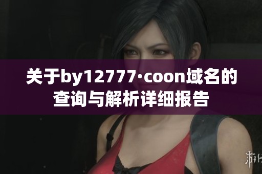 关于by12777·coon域名的查询与解析详细报告