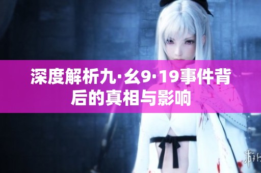 深度解析九·幺9·19事件背后的真相与影响