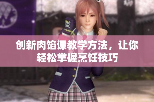 创新肉馅课教学方法，让你轻松掌握烹饪技巧