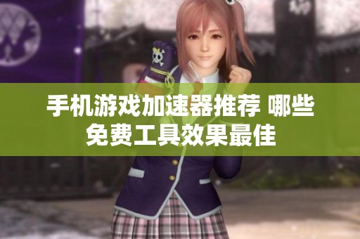 手机游戏加速器推荐 哪些免费工具效果最佳