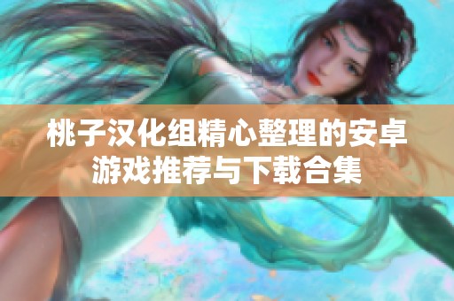 桃子汉化组精心整理的安卓游戏推荐与下载合集