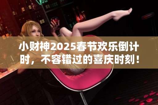 小财神2025春节欢乐倒计时，不容错过的喜庆时刻！
