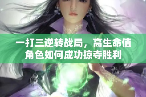 一打三逆转战局，高生命值角色如何成功掠夺胜利