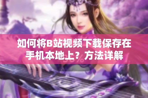 如何将B站视频下载保存在手机本地上？方法详解