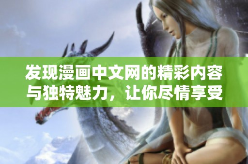 发现漫画中文网的精彩内容与独特魅力，让你尽情享受阅读乐趣