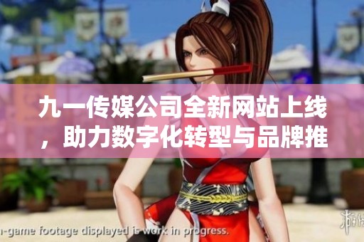 九一传媒公司全新网站上线，助力数字化转型与品牌推广