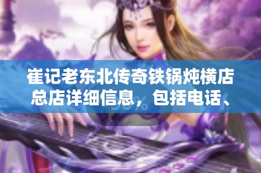 崔记老东北传奇铁锅炖横店总店详细信息，包括电话、地址与价格查询