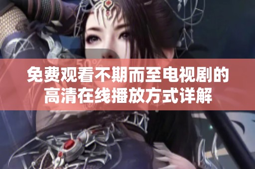免费观看不期而至电视剧的高清在线播放方式详解