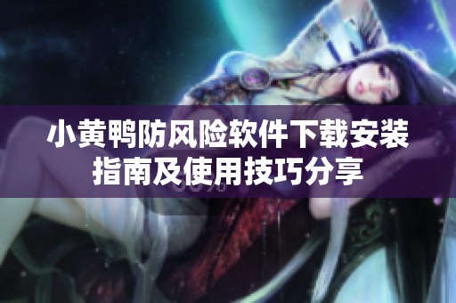 小黄鸭防风险软件下载安装指南及使用技巧分享
