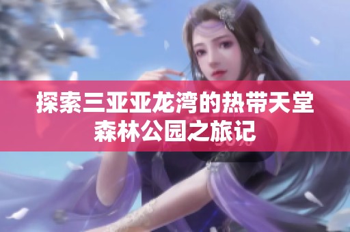 探索三亚亚龙湾的热带天堂森林公园之旅记