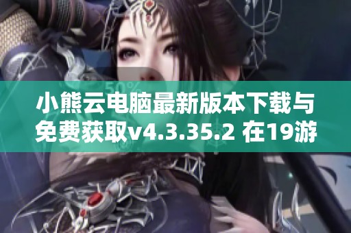 小熊云电脑最新版本下载与免费获取v4.3.35.2 在19游戏网