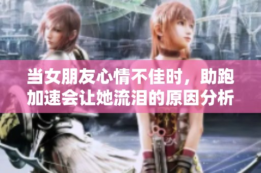 当女朋友心情不佳时，助跑加速会让她流泪的原因分析