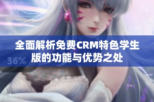 全面解析免费CRM特色学生版的功能与优势之处
