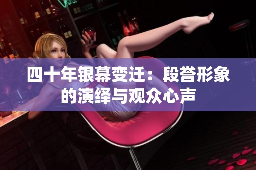 四十年银幕变迁：段誉形象的演绎与观众心声