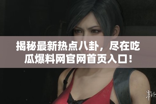 揭秘最新热点八卦，尽在吃瓜爆料网官网首页入口！