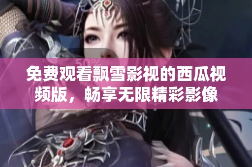 免费观看飘雪影视的西瓜视频版，畅享无限精彩影像
