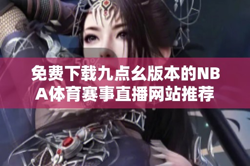 免费下载九点幺版本的NBA体育赛事直播网站推荐