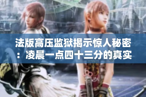 法版高压监狱揭示惊人秘密：凌晨一点四十三分的真实事件