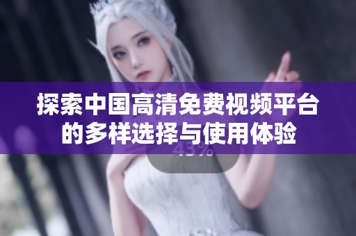探索中国高清免费视频平台的多样选择与使用体验