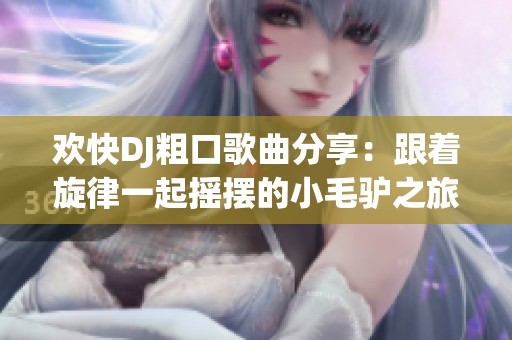 欢快DJ粗口歌曲分享：跟着旋律一起摇摆的小毛驴之旅