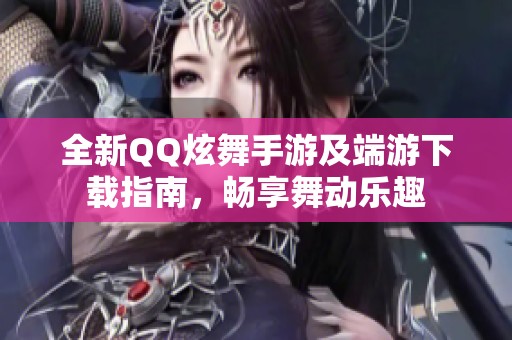 全新QQ炫舞手游及端游下载指南，畅享舞动乐趣