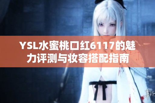 YSL水蜜桃口红6117的魅力评测与妆容搭配指南