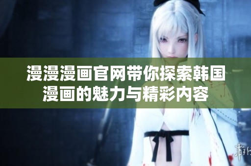 漫漫漫画官网带你探索韩国漫画的魅力与精彩内容