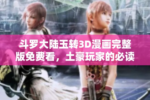 斗罗大陆玉转3D漫画完整版免费看，土豪玩家的必读之选