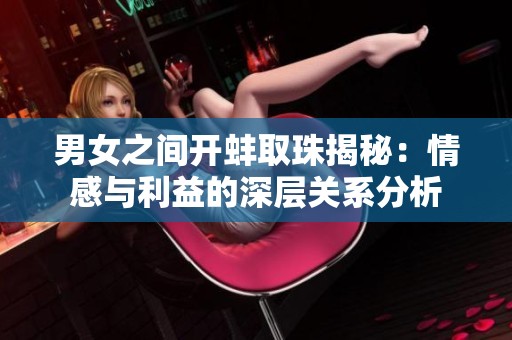 男女之间开蚌取珠揭秘：情感与利益的深层关系分析