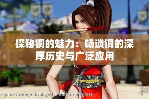 探秘铜的魅力：畅谈铜的深厚历史与广泛应用