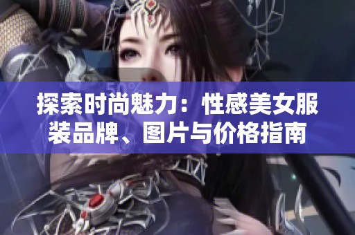 探索时尚魅力：性感美女服装品牌、图片与价格指南