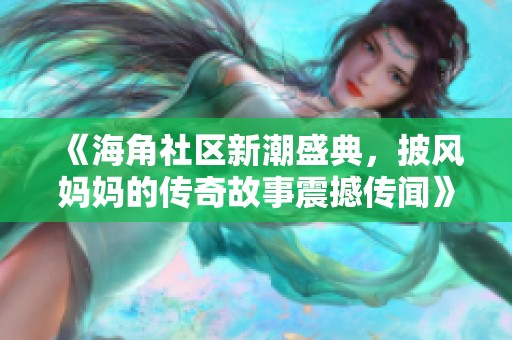 《海角社区新潮盛典，披风妈妈的传奇故事震撼传闻》