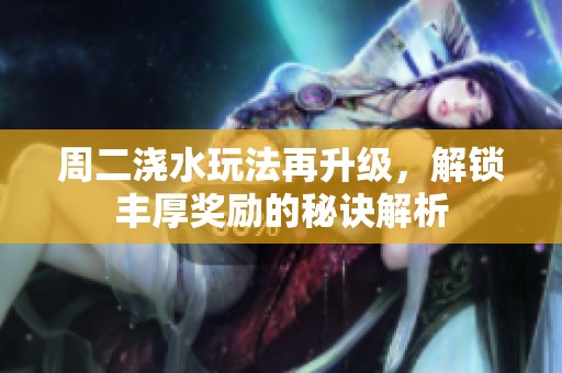 周二浇水玩法再升级，解锁丰厚奖励的秘诀解析