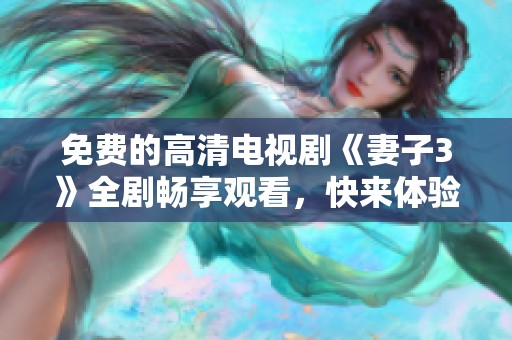 免费的高清电视剧《妻子3》全剧畅享观看，快来体验吧！