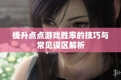 提升点点游戏胜率的技巧与常见误区解析