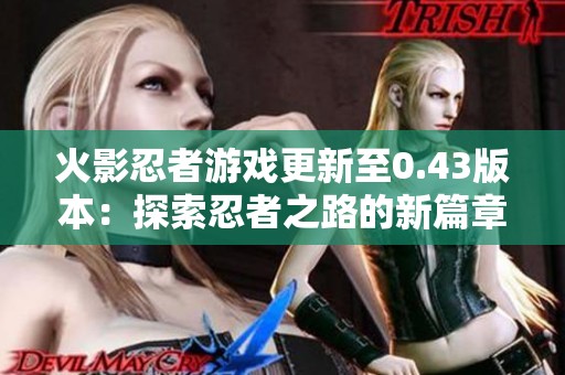 火影忍者游戏更新至0.43版本：探索忍者之路的新篇章