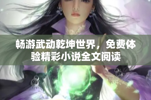畅游武动乾坤世界，免费体验精彩小说全文阅读